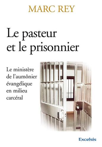 Couverture du livre « Le pasteur et le prisonnier ; le ministère de l'aumônier évangélique en milieu carcéral » de Marc Rey aux éditions Excelsis