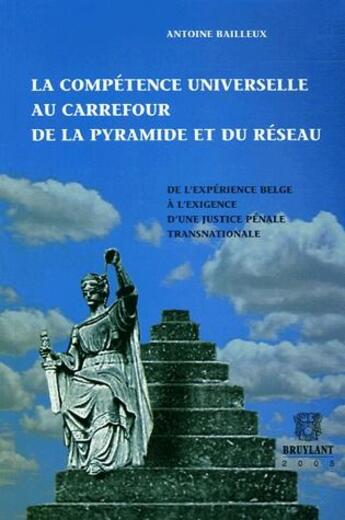 Couverture du livre « La compétence universelle au carrefour de la pyramide et du réseau ; de l'expérience belge à l'exigence d'une justice pénale transnationale » de Antoine Bailleux aux éditions Bruylant