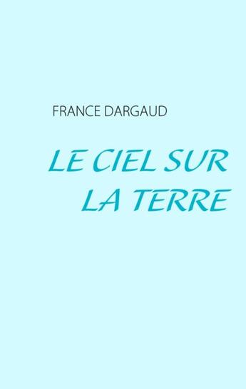 Couverture du livre « Le ciel sur la terre » de France Dargaud aux éditions Books On Demand