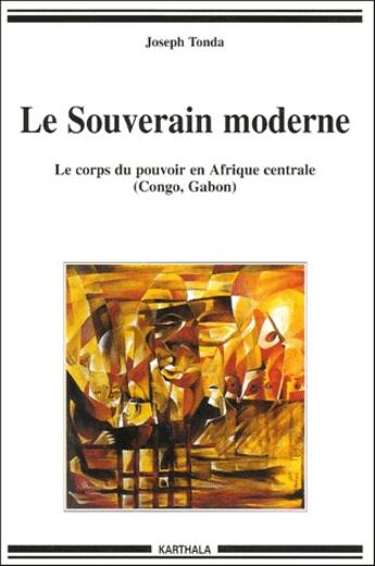 Couverture du livre « Le souverain moderne ; le corps du pouvoir en Afrique centrale (Congo, Gabon) » de Joseph Tonda aux éditions Karthala