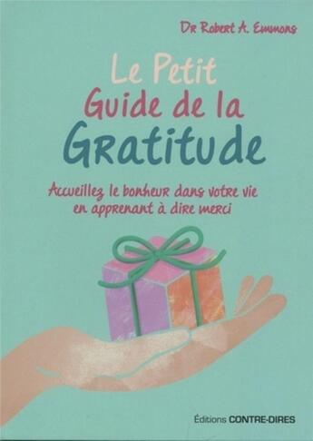 Couverture du livre « Le petit guide de la gratitude ; accueillez le bonheur dans votre vie en apprenant à dire merci » de Robert A. Emmons aux éditions Contre-dires