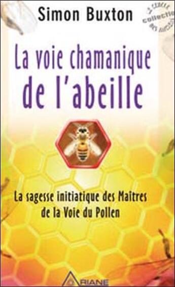 Couverture du livre « La voie chamanique de l'abeille ; la sagesse initiatique des maîtres de la voie du pollen » de Simon Buxton aux éditions Ariane