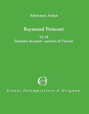 Couverture du livre « Raymond Poincaré 14-18 ; fantômes du passé/spectres de l'avenir » de Adrienne Aslan aux éditions Triartis