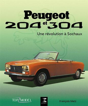 Couverture du livre « Peugeot 204 et 304, une revolution a sochaux » de Francois Metz aux éditions Etai