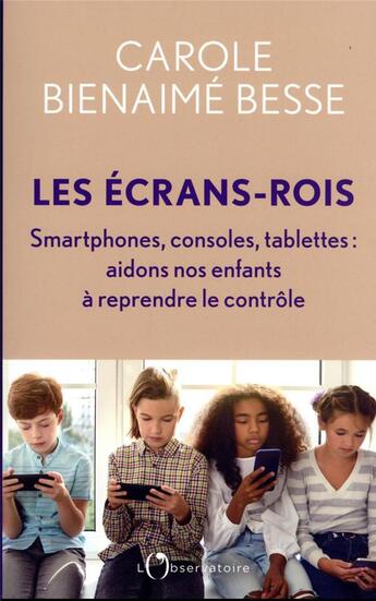 Couverture du livre « Les écrans-rois, smartphones, consoles, tablettes : aidons nos enfants à reprendre le contrôle » de Carol Bienaime Besse aux éditions L'observatoire