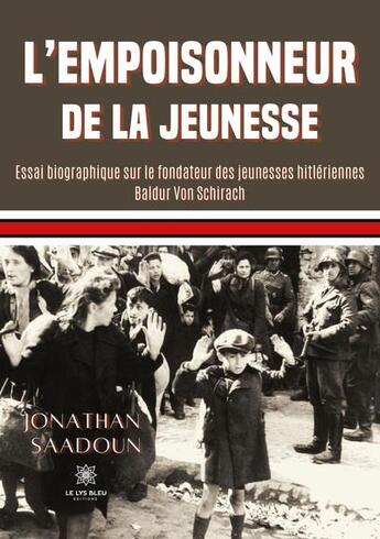 Couverture du livre « L'empoisonneur de la jeunesse : essai biographique sur le fondateur des jeunesses hitlériennes Baldur Von Schirach » de Jonathan Saadoun aux éditions Le Lys Bleu