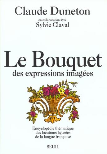 Couverture du livre « Le bouquet des expressions imagees. encyclopedie thematique des locutions figurees... » de Claude Duneton aux éditions Seuil