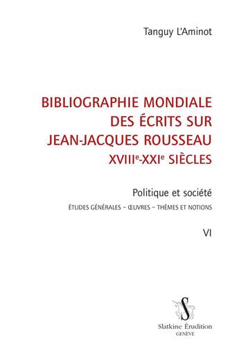 Couverture du livre « Bibliographie mondiale des écrits sur Jean-Jacques Rousseau, XVIIIe-XXIe siècles t.6 ; politique et société : études générales, oeuvres, thèmes et notions » de Tanguy L'Aminot aux éditions Slatkine