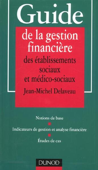 Couverture du livre « Guide De La Gestion Financiere Des Etablissements Sociaux Et Medico-Sociaux ; Notions De Base, Etude De Cas, Indicateurs » de Jean-Michel Delaveau aux éditions Dunod