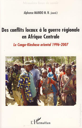 Couverture du livre « Des conflits locaux à la guerre régionale en Afrique centrale ; le Congo-Kinshasa oriental, 1996-2007 » de Alphonse Maindo-Monga-Ngonga aux éditions L'harmattan