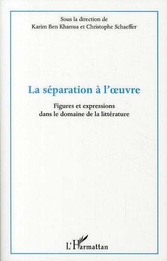 Couverture du livre « La séparation à l'oeuvre ; figures et expressions dans le domaine de la littérature » de Christophe Schaeffer et Karim Ben Khamsa aux éditions L'harmattan