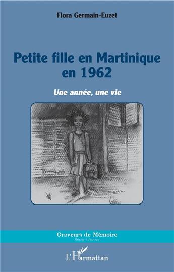 Couverture du livre « Petite fille en Martinique en 1962 ; une année, une vie » de Flora Germain-Euzet aux éditions L'harmattan