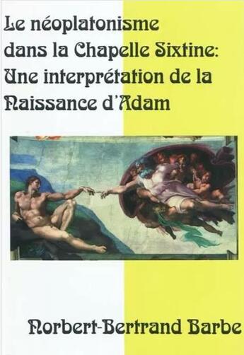 Couverture du livre « Le néoplatonisme dans la Chapelle Sixtine ; une interprétation de la naissance d'Adam » de Norbert-Bertrand Barbe aux éditions Bes Editions