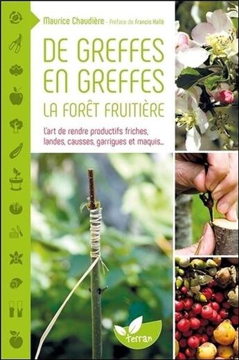 Couverture du livre « De greffes en greffes, la forêt fruitière ; l'art de rendre productifs friches, landes, causses, garrigues et maquis... » de Maurice Chaudiere aux éditions De Terran