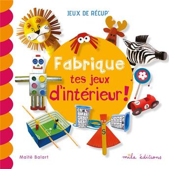 Couverture du livre « Fabrique tes jeux d'intéreur ! » de Maite Balart aux éditions Mila