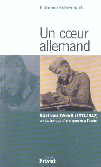 Couverture du livre « Un coeur allemand ; Karl von Wendt, 1911-1942, un catholique d'une guerre à l'autre » de Florence Fehrenbach aux éditions Privat