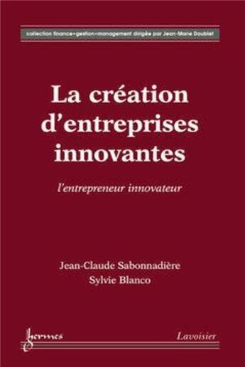 Couverture du livre « La création d'entreprises innovantes : l'entrepreneur innovateur : l'entrepreneur innovateur » de Jean-Claude Sabonnadière et Sylvie Blanco aux éditions Hermes Science Publications