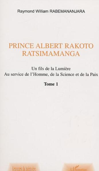 Couverture du livre « PRINCE ALBERT RAKOTO RATSIMAMANGA : Un fils de la Lumière au service de l'Homme, de la Science et de la Paix - Volume 1 » de Raymond William Rabemananjara aux éditions L'harmattan