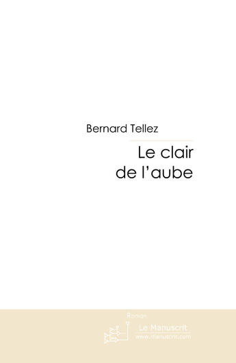 Couverture du livre « Le clair de l'aube » de Tellez-B aux éditions Le Manuscrit