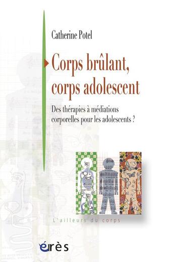 Couverture du livre « Corps brûlant, corps adolescent ; des thérapies à médiations corporelles pour les adolescents ? » de Catherine Potel aux éditions Eres