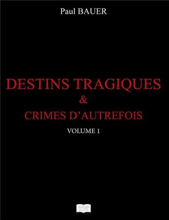 Couverture du livre « Destins tragiques & crimes d'autrefois t.1 » de Bauer Paul aux éditions Les Sentiers Du Livre