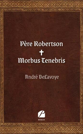 Couverture du livre « Père Robertson ; Morbus Tenebris » de Andre Delavoye aux éditions Editions Du Panthéon