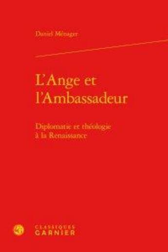 Couverture du livre « L'ange et l'ambassadeur ; diplomatie et théologie à la Renaissance » de Daniel Ménager aux éditions Classiques Garnier