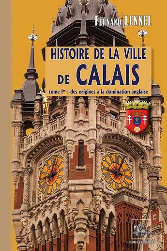 Couverture du livre « Histoire de la Ville de Calais (T1) : des origines à la Domination anglaise » de Fernand Lennel aux éditions Editions Des Regionalismes