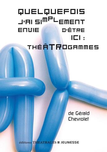 Couverture du livre « Quelquefois j'ai simplement envie d'être ici : théâtrogammes » de Gerald Chevrolet aux éditions Theatrales