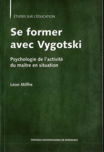 Couverture du livre « Se former avec Vygotski : Psychologie de l'activité du maître en situation » de Léon Miffre aux éditions Pu De Bordeaux