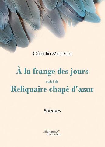 Couverture du livre « À la frange des jours ; reliquaire chape d'azur » de Celestin Melchior aux éditions Baudelaire