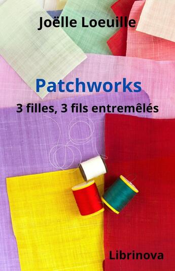 Couverture du livre « Patchworks : 3 filles, 3 fils entremêlés » de Joelle Loeuille aux éditions Librinova