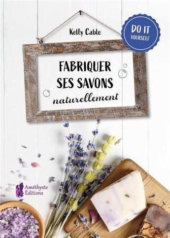 Couverture du livre « Fabriquer ses savons naturellement » de Kelly Cable aux éditions Amethyste