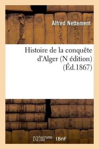 Couverture du livre « Histoire de la conquête d'Alger (N édition) (Éd.1867) » de Alfred Nettement aux éditions Hachette Bnf