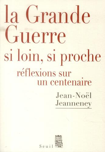 Couverture du livre « La Grande Guerre si loin, si proche ; réflexions sur un centenaire » de Jean-Noel Jeanneney aux éditions Seuil