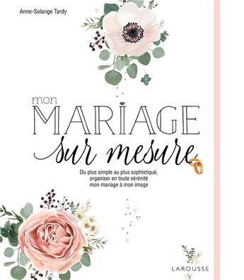 Couverture du livre « Mon mariage sur mesure ; de plus simple au plus sophistiqué, organiser en toute sérénité mon mariage à mon image » de Anne-Solange Tardy aux éditions Larousse