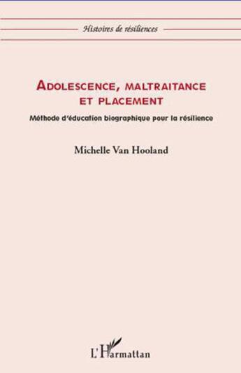 Couverture du livre « Adolescence, maltraitance et placement ; méthode d'éducation biographique pour la resilience » de Michelle Van Hooland aux éditions L'harmattan