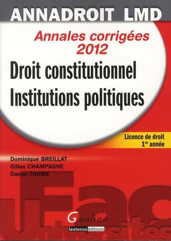 Couverture du livre « Droit constitutionnel et institutions politiques ; licence de droit, 1ère année ; annales corrigées 2012 (13e édition) » de Gilles Champagne et Dominique Breillat et Daniel Thome aux éditions Gualino