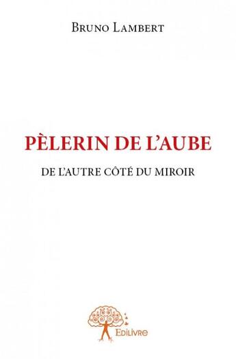 Couverture du livre « Pèlerin de l'aube ; de l'autre côté du miroir » de Bruno Lambert aux éditions Edilivre