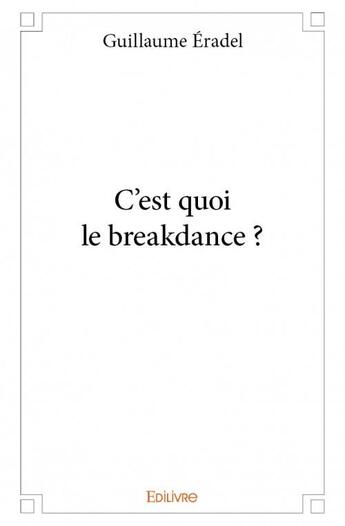 Couverture du livre « C'est quoi le breakdance ? » de Guillaume Eradel aux éditions Edilivre