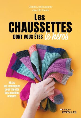 Couverture du livre « Les chaussettes dont vous êtes le héros : Mixez les techniques pour tricoter des modèles uniques » de Claudia Joyal Laplante aux éditions Eyrolles