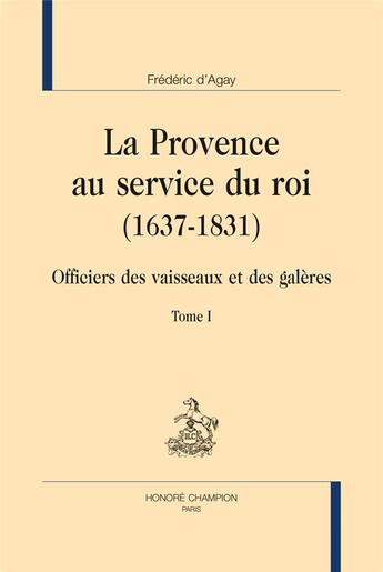 Couverture du livre « La Provence au service du roi (1637-1831) ; officiers des vaisseaux et des galères » de Frederic D' Agay aux éditions Honore Champion