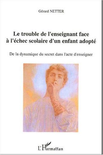 Couverture du livre « Le trouble de l'enseignant face a l'echec scolaire d'un enfant adopte - de la dynamique du secret da » de Gerard Netter aux éditions L'harmattan