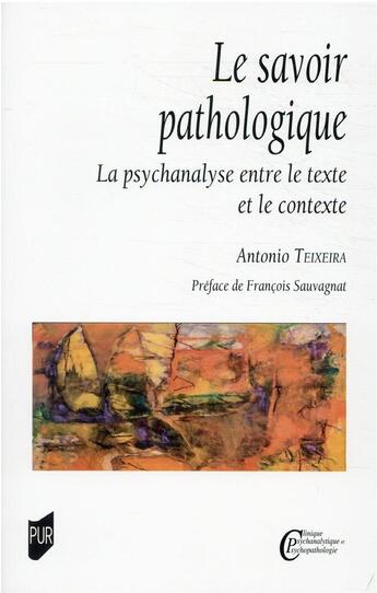 Couverture du livre « Le savoir pathologique : la psychanalyse entre le texte et le contexte » de Antonio Teixeira aux éditions Pu De Rennes