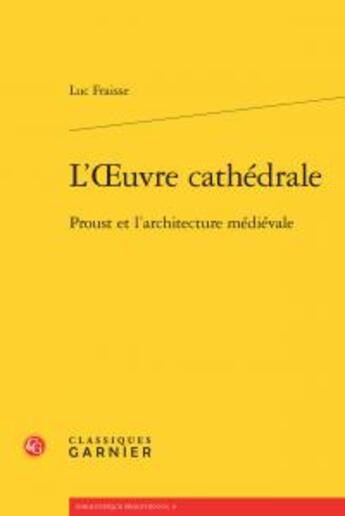 Couverture du livre « L'oeuvre cathédrale ; Proust et l'architecture médievale » de Luc Fraisse aux éditions Classiques Garnier