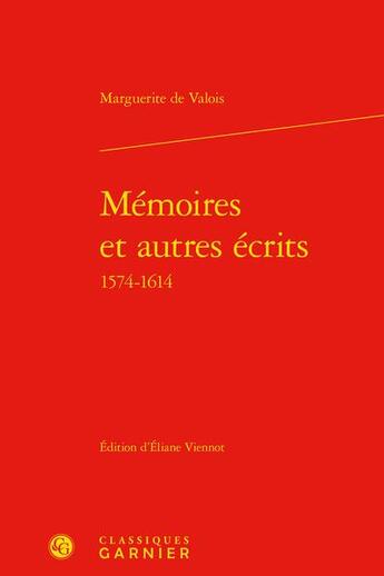 Couverture du livre « Mémoires et autres écrits (1574-1614) » de Marguerite De Valois aux éditions Classiques Garnier