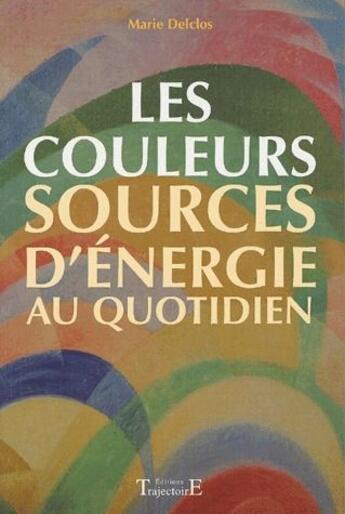 Couverture du livre « Les couleurs, sources d'énergie au quotidien » de Marie Delclos aux éditions Trajectoire