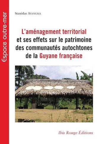 Couverture du livre « L' Aménagement territorial et ses effets sur la patrimoine des communautés autochtones de la Guyane française » de Stanislas Ayangma aux éditions Ibis Rouge