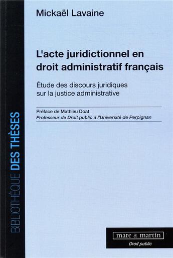 Couverture du livre « L'acte juridictionnel en droit administratif français ; étude des discours juridiques sur la justice » de Mickael Lavaine aux éditions Mare & Martin