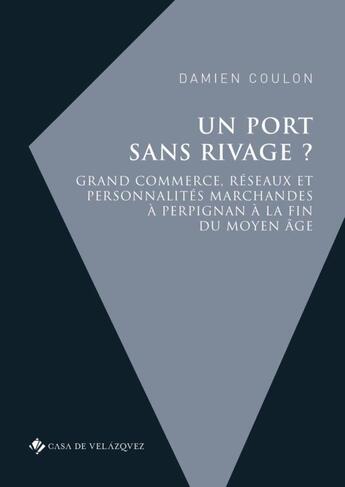 Couverture du livre « Un port sans rivage ? grand commerce, réseaux et personnalités marchandes à Perpignan à la fin du Moyen Age » de Damien Coulon aux éditions Casa De Velazquez